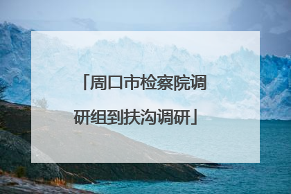 周口市检察院调研组到扶沟调研