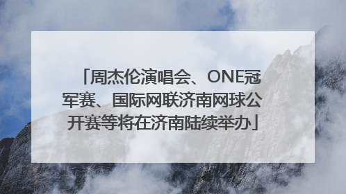 周杰伦演唱会、ONE冠军赛、国际网联济南网球公开赛等将在济南陆续举办