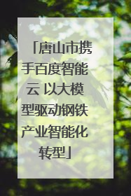 唐山市携手百度智能云 以大模型驱动钢铁产业智能化转型