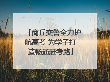商丘交警全力护航高考 为学子打造畅通赶考路
