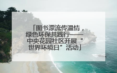 图书漂流传温情，绿色环保共践行——中央花园社区开展“世界环境日”活动