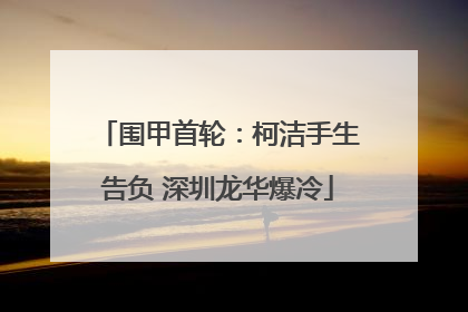 围甲首轮：柯洁手生告负 深圳龙华爆冷
