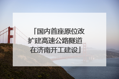 国内首座原位改扩建高速公路隧道在济南开工建设