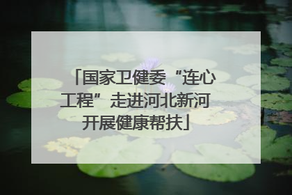 国家卫健委“连心工程”走进河北新河开展健康帮扶