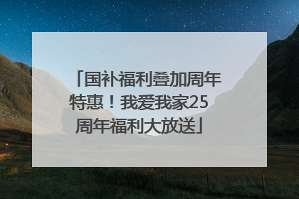 国补福利叠加周年特惠！我爱我家25周年福利大放送