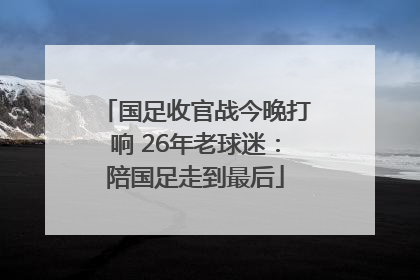国足收官战今晚打响 26年老球迷：陪国足走到最后