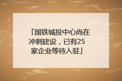 国铁城投中心尚在冲刺建设，已有25家企业等待入驻