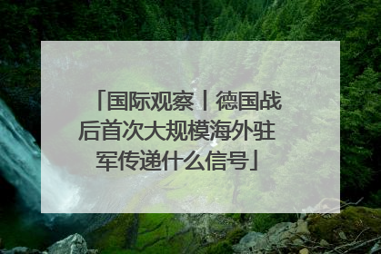 国际观察丨德国战后首次大规模海外驻军传递什么信号