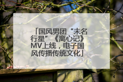 国风男团“未名行星”《离心记》MV上线，电子国风传播传统文化