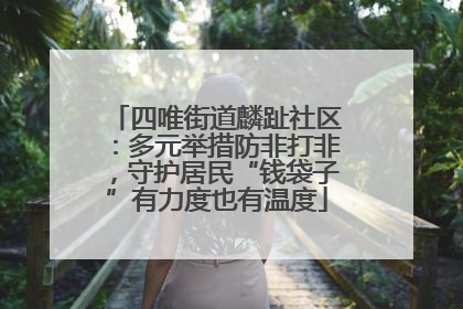四唯街道麟趾社区：多元举措防非打非，守护居民“钱袋子”有力度也有温度