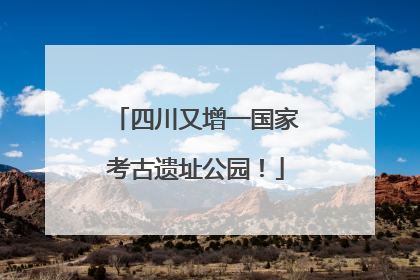 四川又增一国家考古遗址公园！