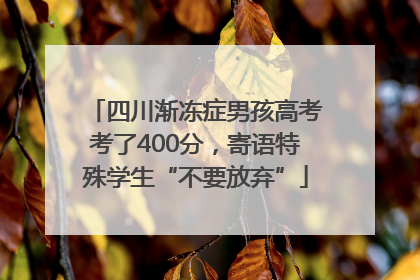 四川渐冻症男孩高考考了400分，寄语特殊学生“不要放弃”