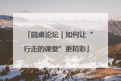 圆桌论坛｜如何让“行走的课堂”更精彩