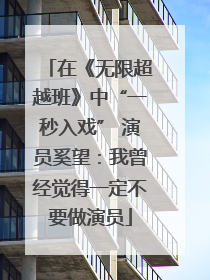 在《无限超越班》中“一秒入戏” 演员奚望：我曾经觉得一定不要做演员
