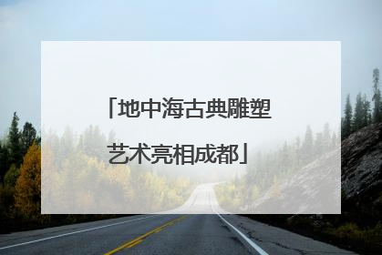 地中海古典雕塑艺术亮相成都