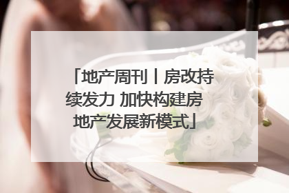 地产周刊丨房改持续发力 加快构建房地产发展新模式