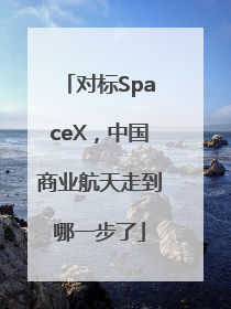 对标SpaceX，中国商业航天走到哪一步了