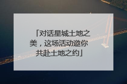 对话星城土地之美，这场活动邀你共赴土地之约