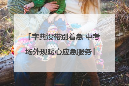 字典没带别着急 中考场外现暖心应急服务