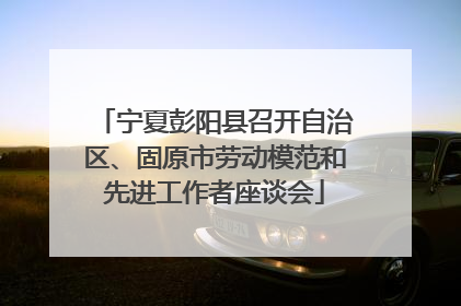 宁夏彭阳县召开自治区、固原市劳动模范和先进工作者座谈会