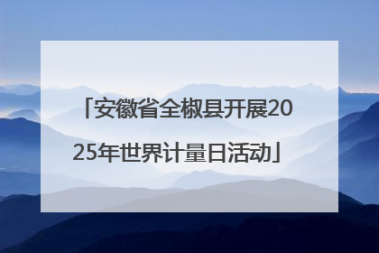 安徽省全椒县开展2025年世界计量日活动