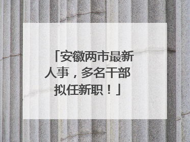 安徽两市最新人事，多名干部拟任新职！