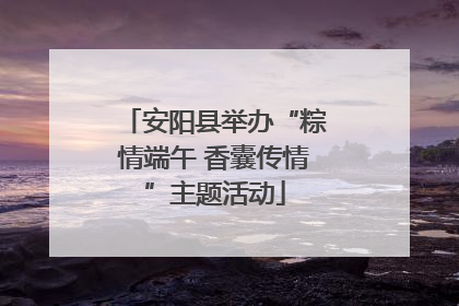 安阳县举办“粽情端午 香囊传情”主题活动