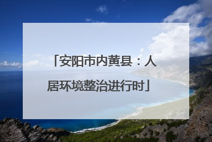 安阳市内黄县：人居环境整治进行时