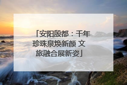 安阳殷都：千年珍珠泉焕新颜 文旅融合展新姿