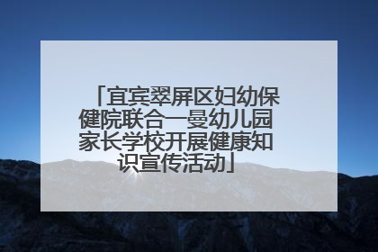 宜宾翠屏区妇幼保健院联合一曼幼儿园家长学校开展健康知识宣传活动