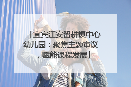 宜宾江安留耕镇中心幼儿园：聚焦主题审议，赋能课程发展
