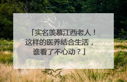 实名羡慕江西老人！这样的医养结合生活，谁看了不心动？