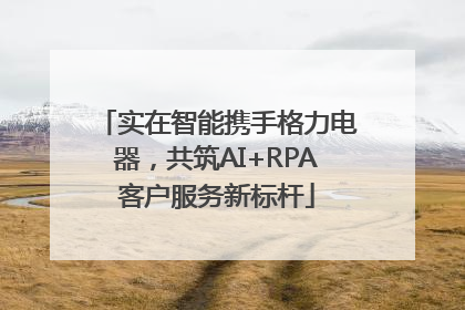 实在智能携手格力电器，共筑AI+RPA客户服务新标杆