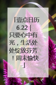 壹点日历6.22｜只要心中有光，生活处处绽放芬芳！周末愉快