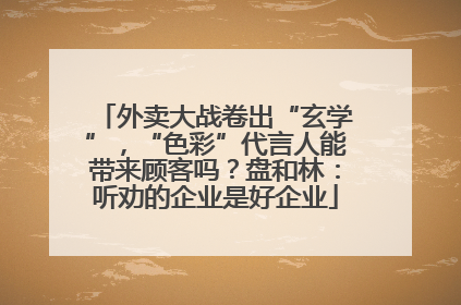外卖大战卷出“玄学”，“色彩”代言人能带来顾客吗？盘和林：听劝的企业是好企业
