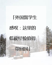 外国留学生感叹：这里的低碳经验值得带回国