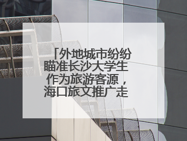 外地城市纷纷瞄准长沙大学生作为旅游客源，海口旅文推广走上星城街头