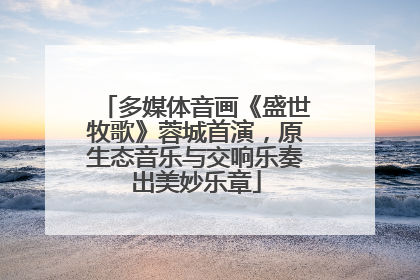 多媒体音画《盛世牧歌》蓉城首演，原生态音乐与交响乐奏出美妙乐章