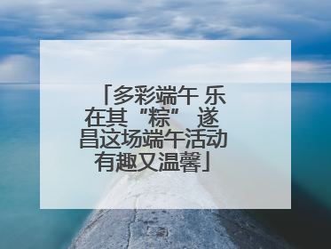 多彩端午 乐在其“粽” 遂昌这场端午活动有趣又温馨