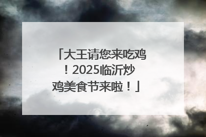 大王请您来吃鸡！2025临沂炒鸡美食节来啦！