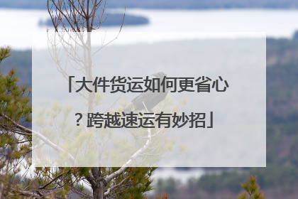 大件货运如何更省心？跨越速运有妙招