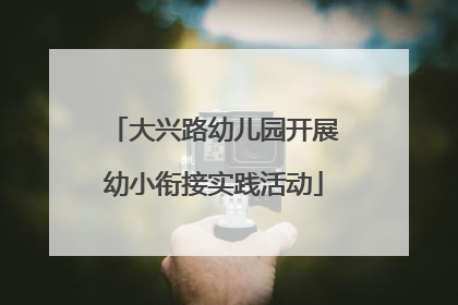 大兴路幼儿园开展幼小衔接实践活动