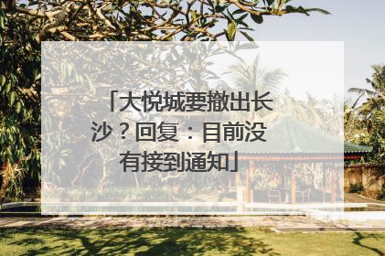 大悦城要撤出长沙？回复：目前没有接到通知