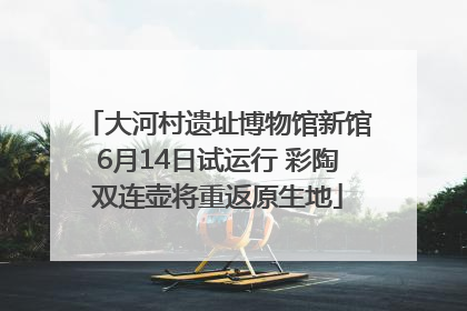 大河村遗址博物馆新馆6月14日试运行 彩陶双连壶将重返原生地