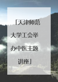 天津师范大学工会举办中医主题讲座