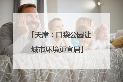 天津：口袋公园让城市环境更宜居