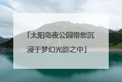 太阳岛夜公园带您沉浸于梦幻光影之中