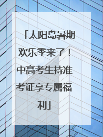 太阳岛暑期欢乐季来了！中高考生持准考证享专属福利