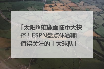 太阳&雄鹿面临重大抉择！ESPN盘点休赛期值得关注的十大球队