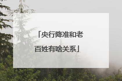 央行降准和老百姓有啥关系